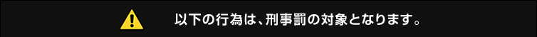 以下の行為は、刑事罰の対象となります。